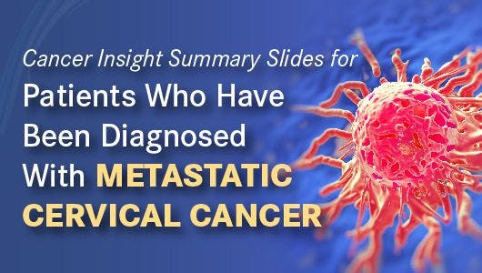 Cancer Insight Summary Slides for Patients Who Have Been Diagnosed with Metastatic Cervical Cancer